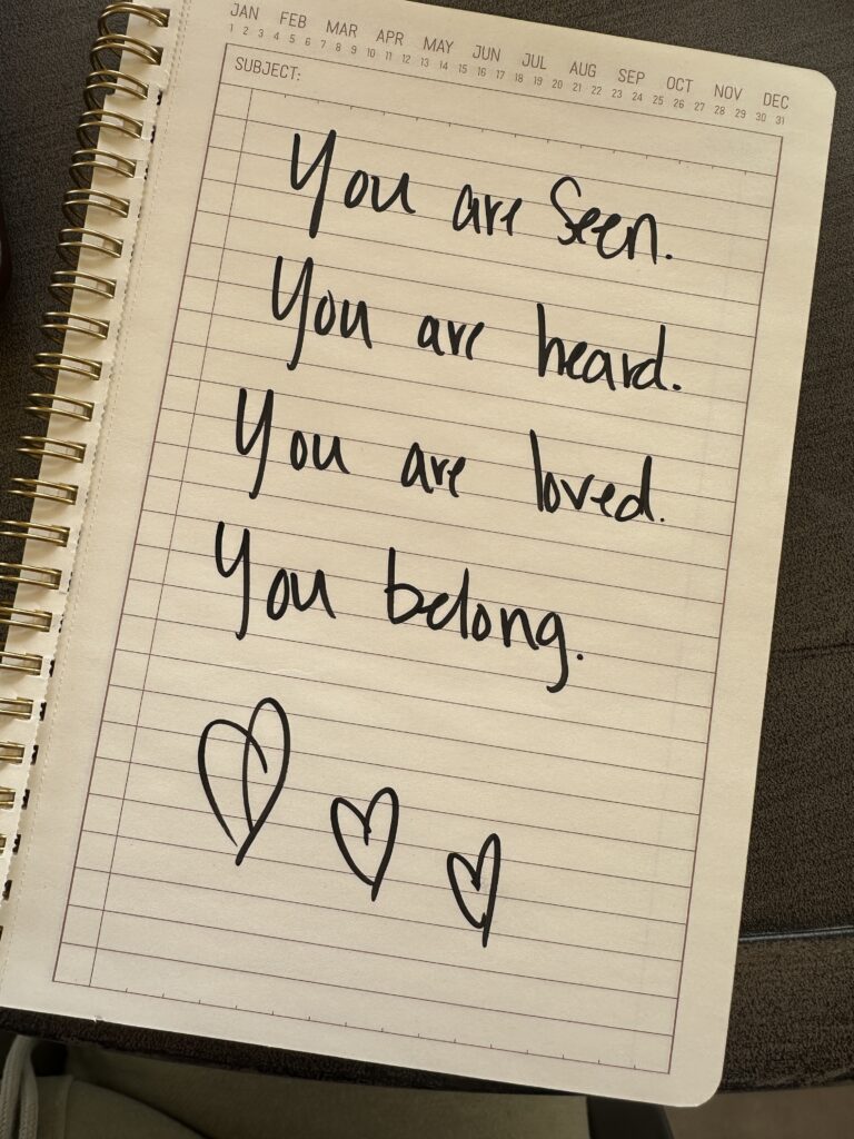 hand written text on lined paper reading: you are seen. you are heard. you are loved. you belong.